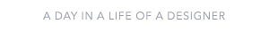 A day in a life of a designer