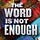 THE WORD IS NOT ENOUGH