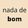 Nada de bom