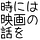 時には映画の話を