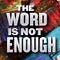 THE WORD IS NOT ENOUGH