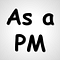 As a PM, I …