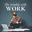 The Trouble with Work