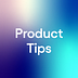 Product Tips