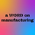 A Word on Manufacturing