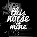 This Noise Of Mine