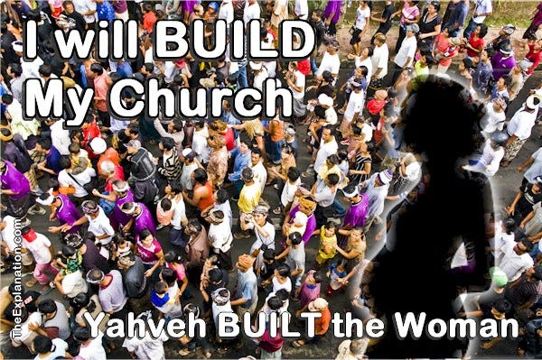 I will build My Church. The building of the woman, in Genesis 2, foreshadowed this momentous pronouncement by Christ.