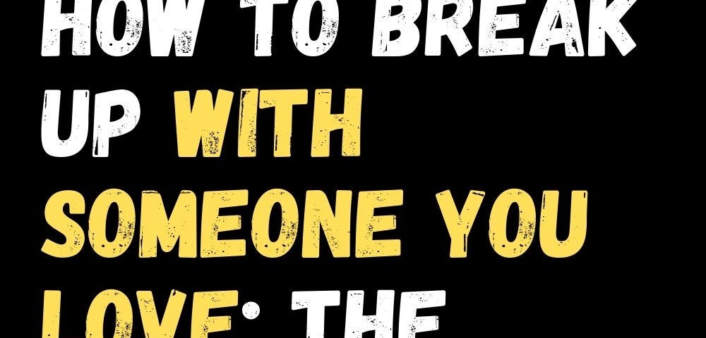 How to Break Up with Someone You Love: The Breakup Conversation