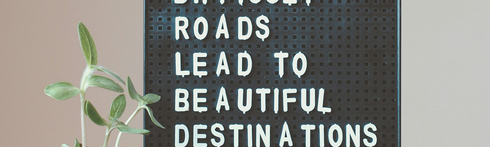 sign says “Difficult roads lead to beautiful destinations.”