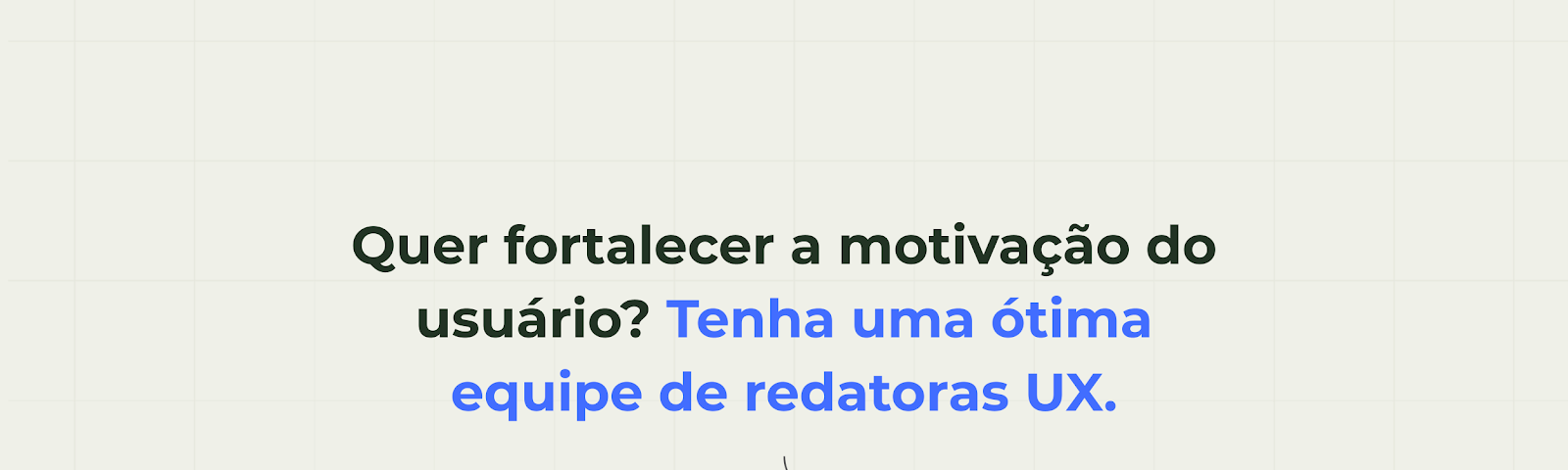 Imagem cinza com a frase escrita: "Quer fortalecer a motivação do usuário? Tenha uma ótima equipe de redatoras UX. Citando livremente Product-Led Growth"