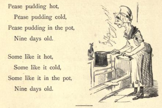 A sketch of a woman dressed in the style of the day, standing with a pot in one hand and a lid in the other hand. The text opposite her is: Pease pudding hot, Pease pudding cold, Pease pudding in the pot, Nine days old. Some like it hot, some like it cold, Some like in the pot, Nine days’ old.