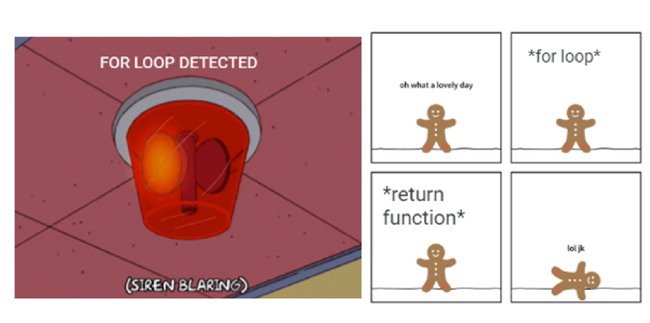 Two memes, side by side. The left shows a red alarm bulb on the ceiling, with the text: “For loop detected; siren blaring.” The other has a gingerbread man keeling over from a return function.