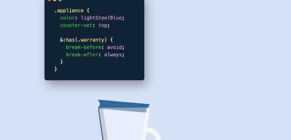 Appliance: cartoon of a broken blender leaking its content. It is next to some CSS code: .appliance { color: lightsteelblue; counter-set: top; :has(.warranty) { break-before:avoid; break-after: always; }}