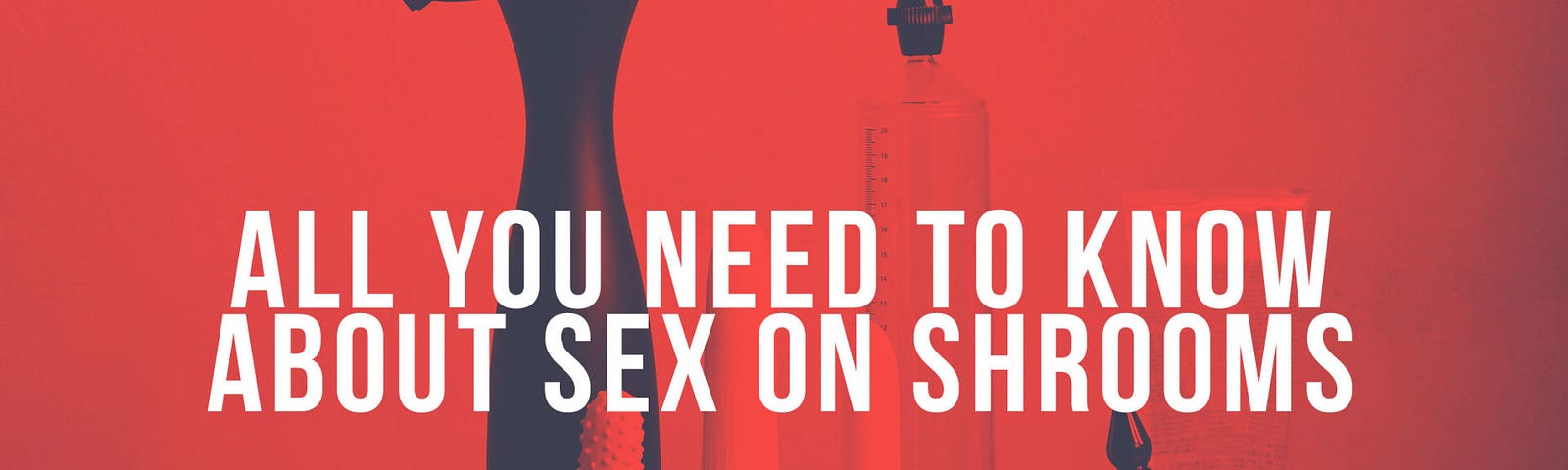 All you need to know about sex on shrooms