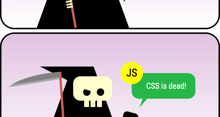 Cartoon in three panels: Death (a skeleton wearing a dark cloak with a smythe) receives a text message from JavaScript saying ‘CSS is dead!’ Disappointed, Death sighs: That guy is so annoying… Maybe it’s time I take anohter of its frameworks away…