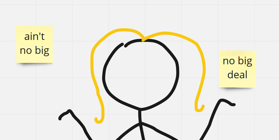 A digital drawing of a blonde stick figure shrugging, with labels “ain’t no big” and “no big deal”