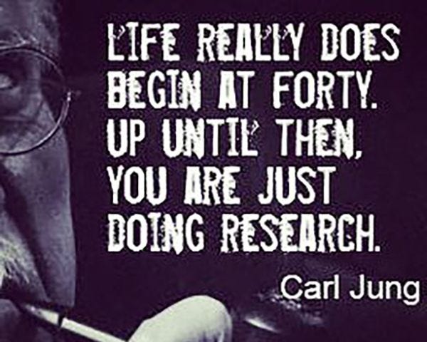 Life begins at 40 — Carl Jung