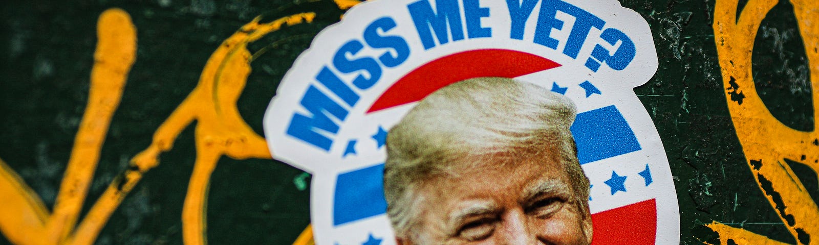 A sticker of former President Trump which reads: “Miss me yet?”