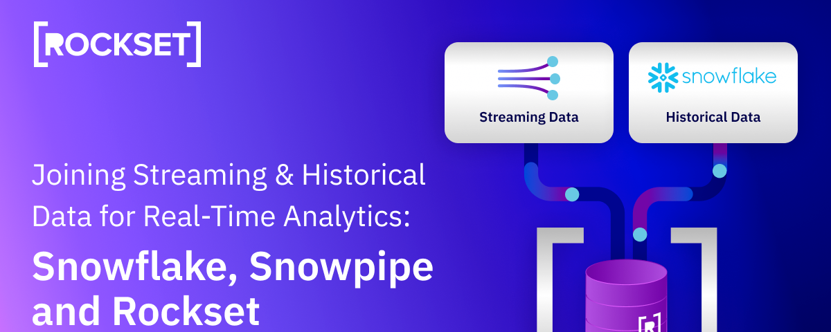 Joining Streaming and Historical Data for Real-Time Analytics: Your Options With Snowflake, Snowpipe and Rockset