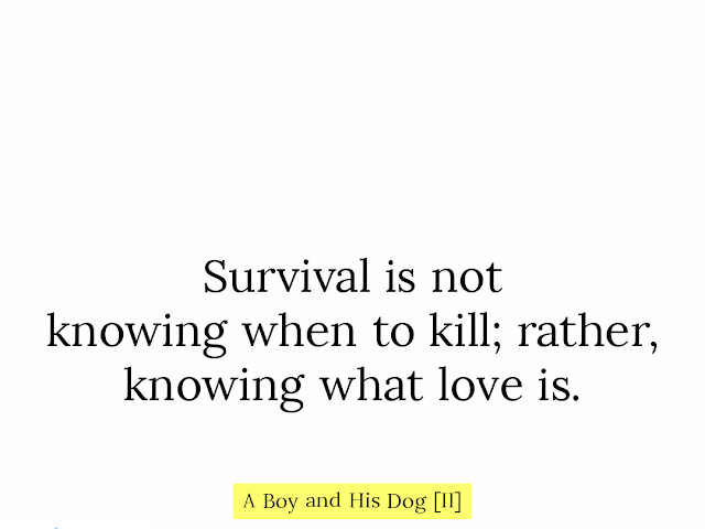 Survival is not // knowing when to kill; rather, // knowing what love is. HAIKUPRAJNA — A Boy and His Dog [II]