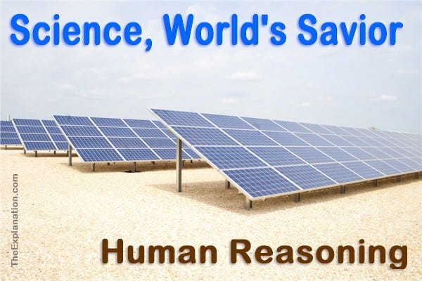 Science is considered by many to be the world’s savior. This is human reasoning.