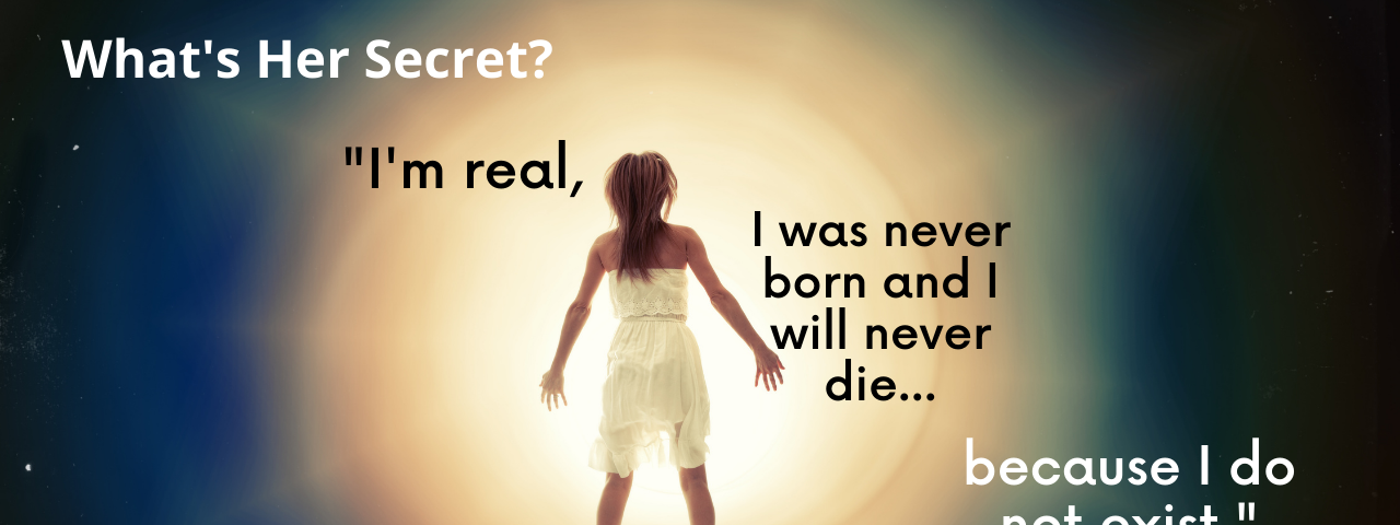 What’s her Secret? “I’m real, I was never bon and I will never die… because I do not Exist.”