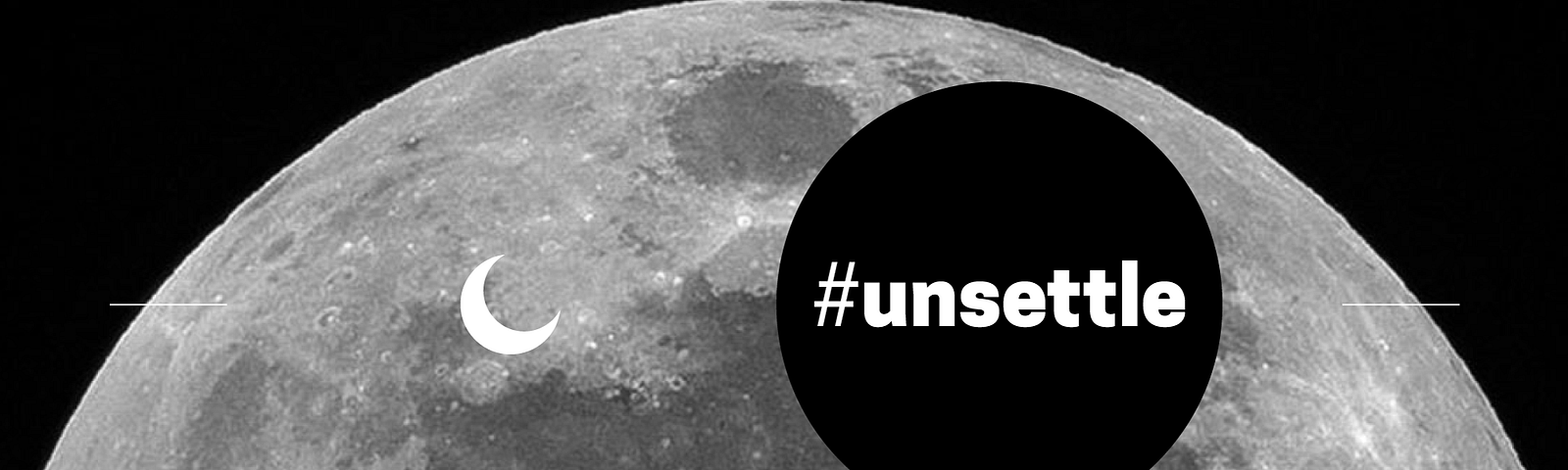 a black circle with the word #unsettle in front of a black and white close-up of the moon.