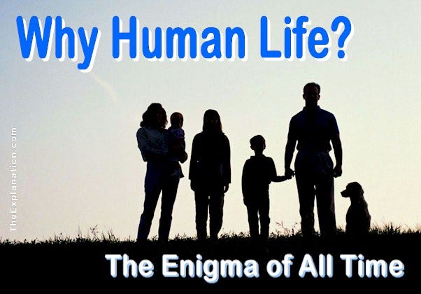 Why Human life? We don’t know the answer. Yet this is fundamental knowledge — essential to understanding how we function.