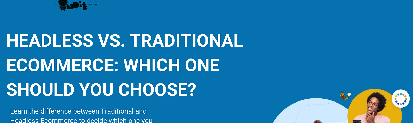 Headless vs. Traditional Ecommerce: Which One Should You Choose?