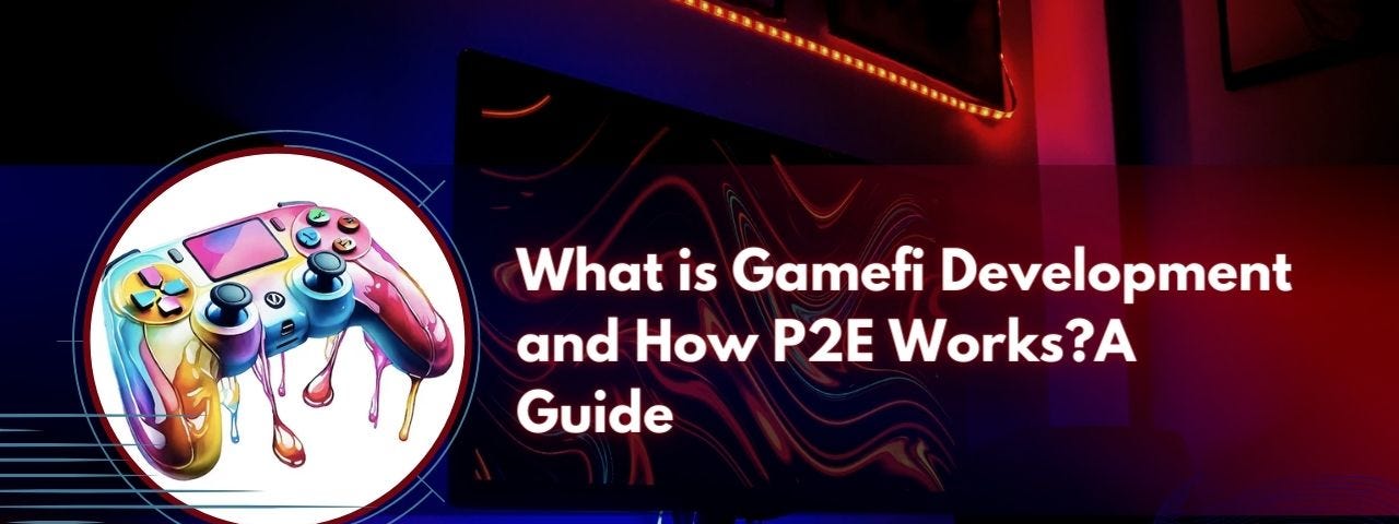 What is Gamefi Development and How P2E Works?A Guide