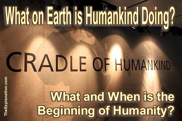 What on Earth is humankind doing? How and when did humanity begin? Basic questions. Here are the answers.