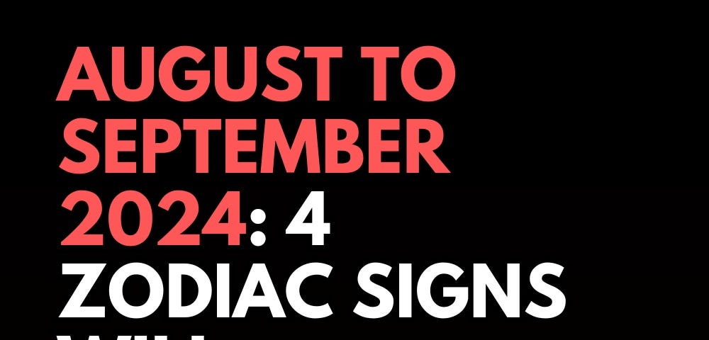 August To September 2024 4 Zodiac Signs Will Experience A Special Months