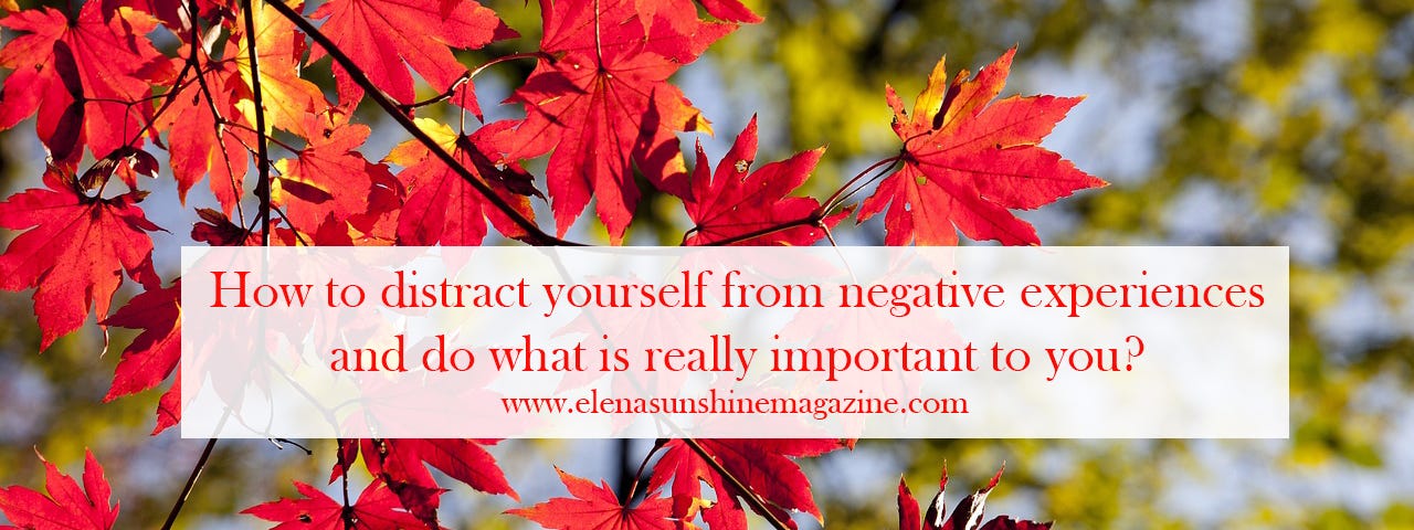 How to distract yourself from negative experiences and do what is really important to you?