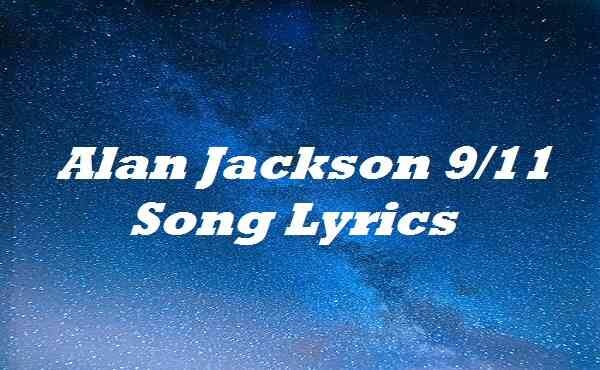 Alan Jackson 9 11 Song Lyrics Alan Jackson 9 11 Song Lyrics Where By Bqoplyrics Medium alan jackson 9 11 song lyrics alan