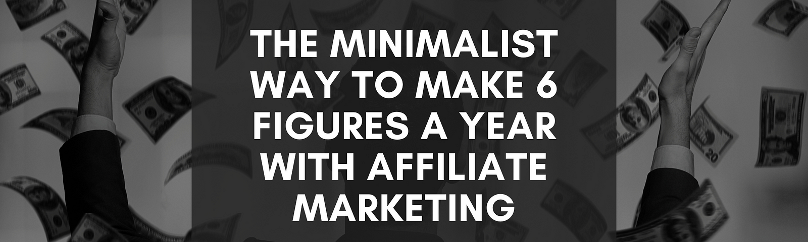 The Minimalist Way To Make 6 Figures A Year With Affiliate Marketing