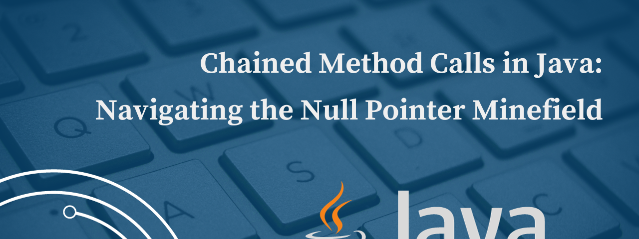 Chained Method Calls in Java: Navigating the Null Pointer Minefield
