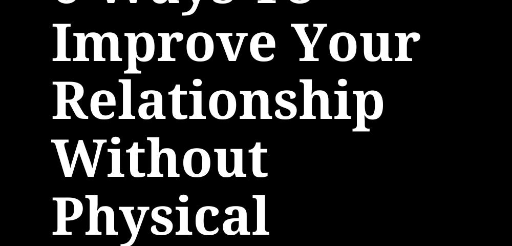 6 Ways To Improve Your Relationship Without Physical Intimacy