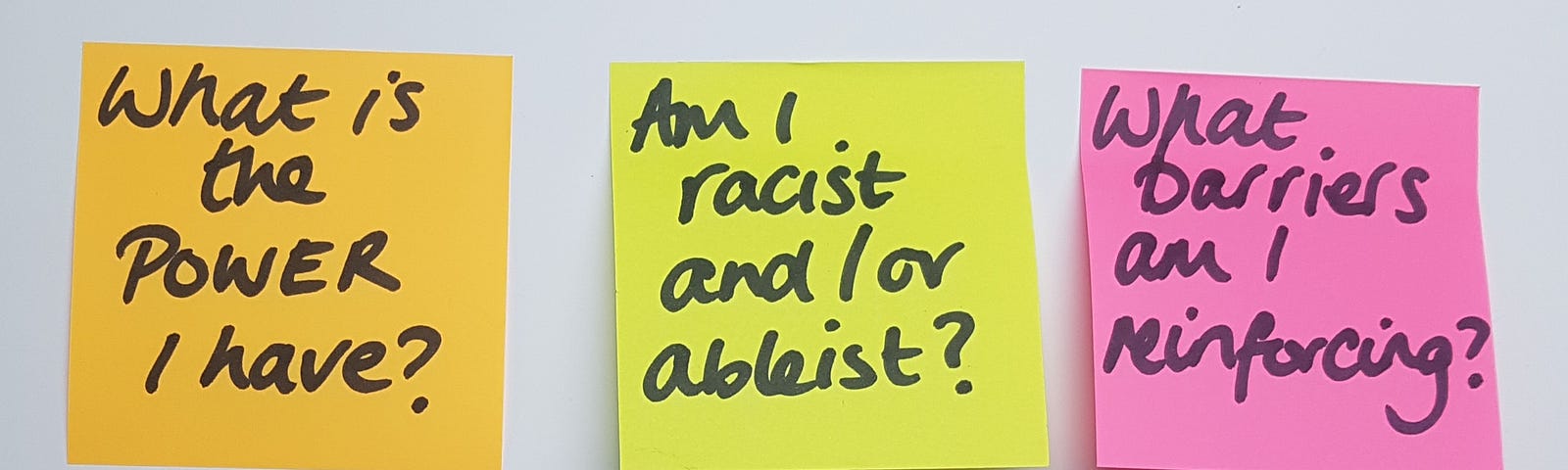 Three different coloured post-it notes with questions: ‘What is the POWER I have?’, ‘Am i racist and/or ableist?’, ‘What barriers am I reinforcing?’