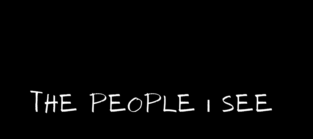 Black background. White text in middle of page: “The People I See”.