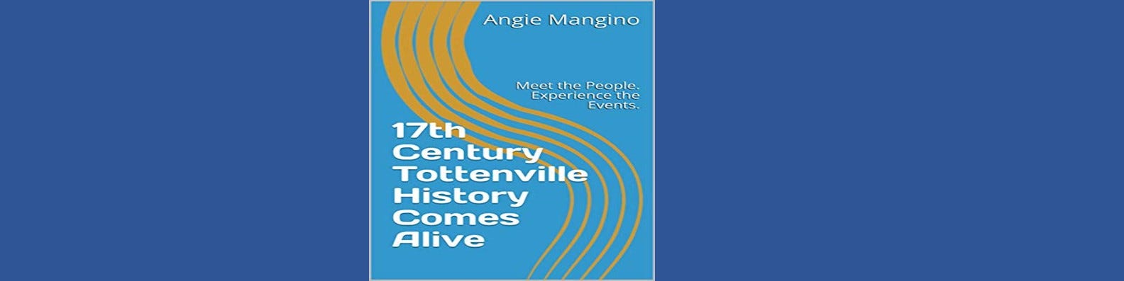 Blue book cover with gold swirls coming down to title 17th Century Tottenville History Comes Alive. Meet the People. Experience the Events.