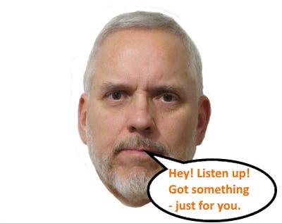 Caucasian male showing only face and head, with well groomed grey hair and beard, with a call-out text ellipse, saying “Hey! Listen up! Got something — just for you.”
