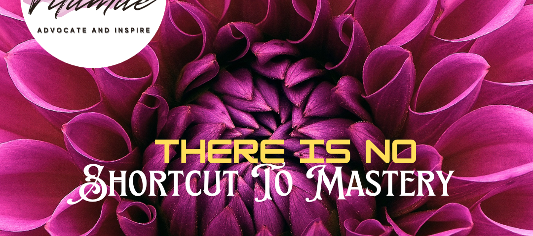 There is no shortcut to mastery.