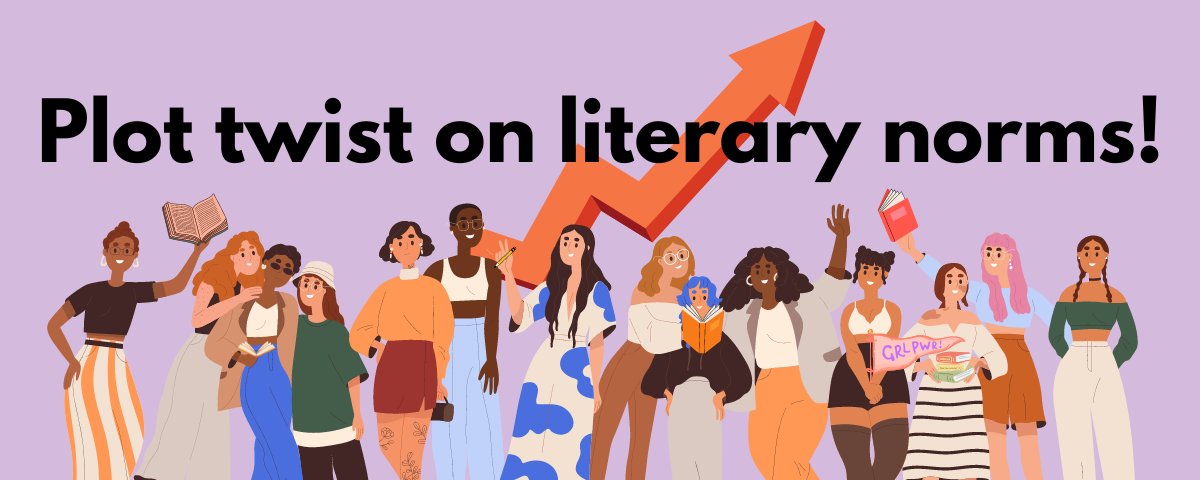 Group of women of diverse background and skin tones, standing in solidarity and holding books and sign saying “Girl Power” with background text “ Plot twist on literary norms!”. Upward arrow behind text.