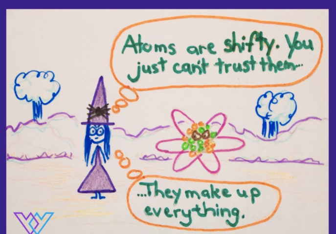 Cartoon witch says “atoms are shifty. You just can’t trust them. They make up everything.”