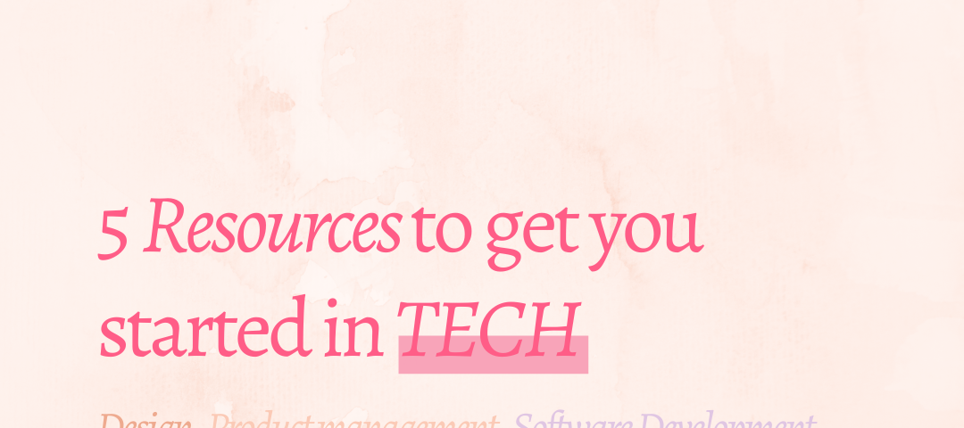 5 Resources to get you started in Tech. Design, Product Management and Software Development.