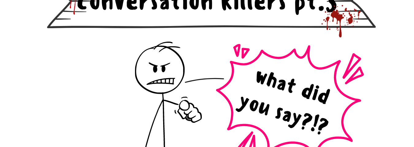 Text overlay: Conversation Killers pt.3. An illustrated cartoon of an angry stick figure carrying a baseball bat. He is pointing directly at the reader and demanding to know “What did you say?!”