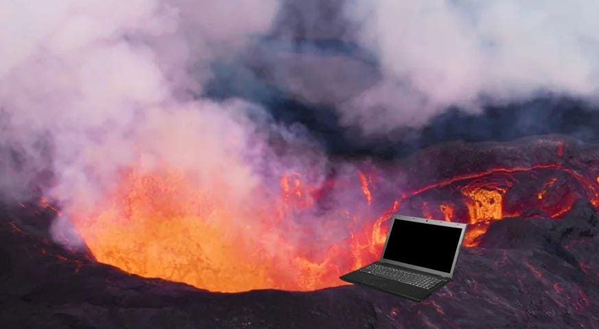 Laptop on the edge of an erupting volcano.