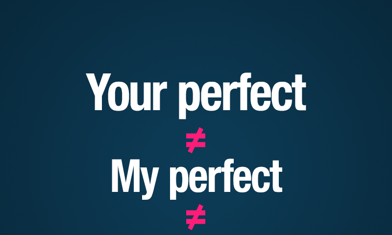Your Perfect ≠ My Perfect ≠ Someone else’s perfect