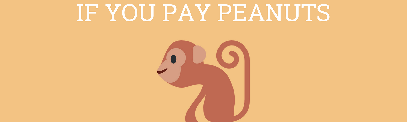 If you pay peanuts you will get monkeys