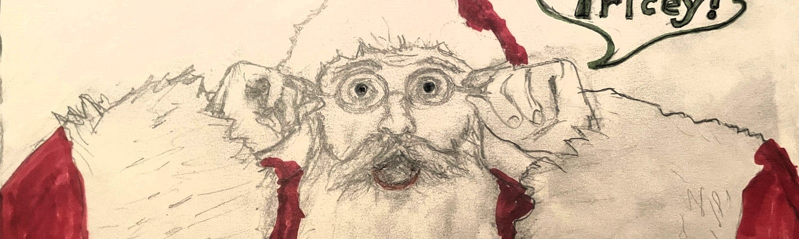 Drawing of Santa Clause with a surprised expression on his face. Santa is saying “That’s too pricey!”